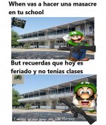 When vas a hacer una masacre en tu school ,but es feriado y no tenias clases completo .jpg