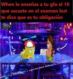 when le dices que sacaste 10 en el examen a tu gfa ,but te dice que esa es tu obligacion .jpg