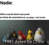 Nadie y los chicos cuando tienen que poner su fecha de nacimiento en un juego o red social.jpg