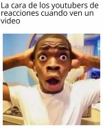 la cara de los YT de reacciones cundo ven un video.jpg