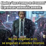 Alguien hace trampa en el examen y el profesor automaticamente.jpeg